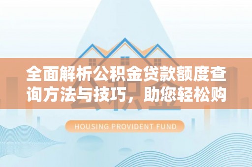 成华全面解析公积金贷款额度查询方法与技巧，助您轻松购房