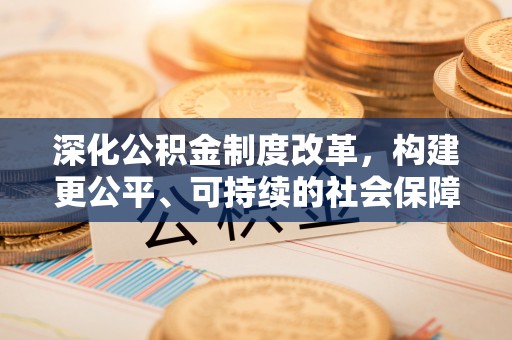 成华深化公积金制度改革，构建更公平、可持续的社会保障体系