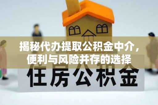 成华揭秘代办提取公积金中介，便利与风险并存的选择