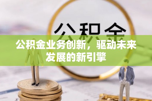 成华公积金业务创新，驱动未来发展的新引擎