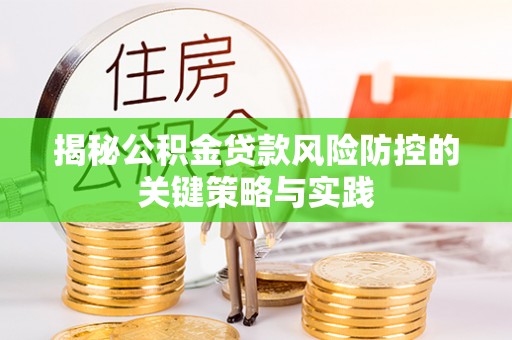 成华揭秘公积金贷款风险防控的关键策略与实践