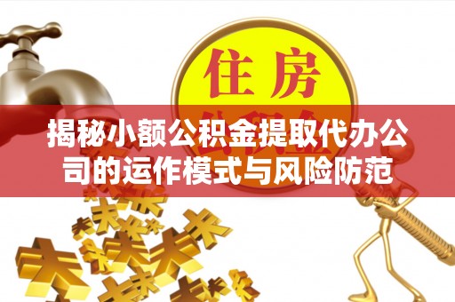 成华揭秘小额公积金提取代办公司的运作模式与风险防范