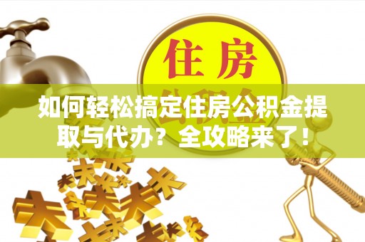 成华如何轻松搞定住房公积金提取与代办？全攻略来了！