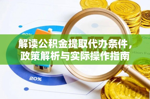 成华解读公积金提取代办条件，政策解析与实际操作指南