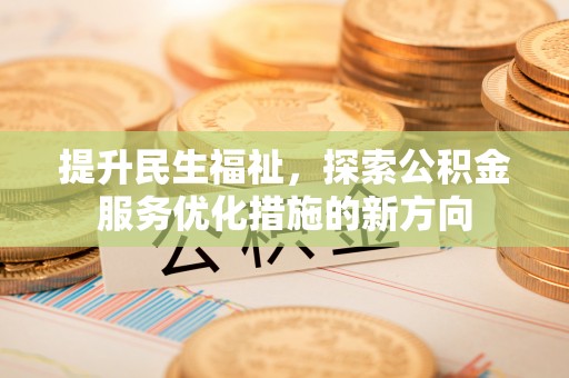 成华提升民生福祉，探索公积金服务优化措施的新方向