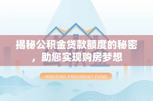 成华揭秘公积金贷款额度的秘密，助您实现购房梦想