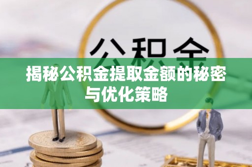 成华揭秘公积金提取金额的秘密与优化策略