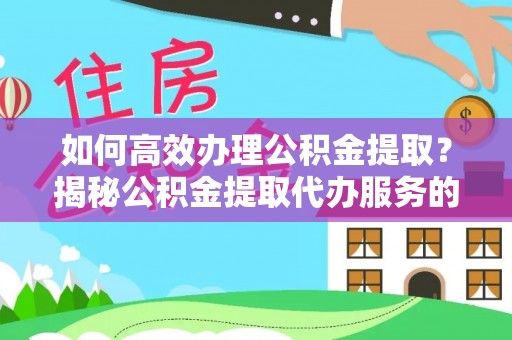 成华如何高效办理公积金提取？揭秘公积金提取代办服务的优势与注意事项