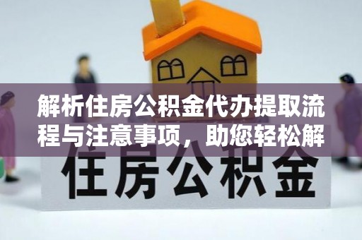 成华解析住房公积金代办提取流程与注意事项，助您轻松解决资金难题