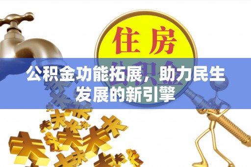 成华公积金功能拓展，助力民生发展的新引擎