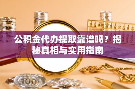 成华公积金代办提取靠谱吗？揭秘真相与实用指南