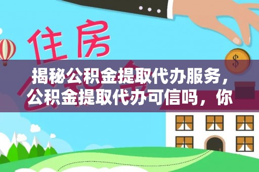 成华揭秘公积金提取代办服务，公积金提取代办可信吗，你需要知道的真相