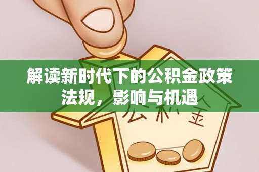 成华解读新时代下的公积金政策法规，影响与机遇