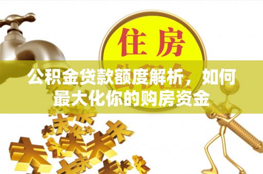 成华公积金贷款额度解析，如何最大化你的购房资金
