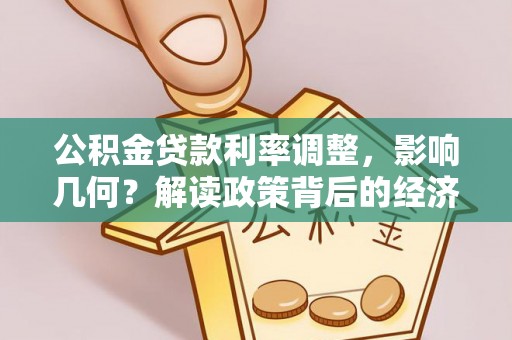 成华公积金贷款利率调整，影响几何？解读政策背后的经济逻辑