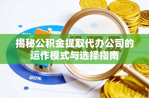 成华揭秘公积金提取代办公司的运作模式与选择指南