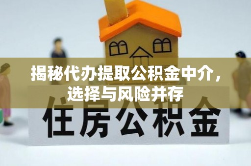 成华揭秘代办提取公积金中介，选择与风险并存
