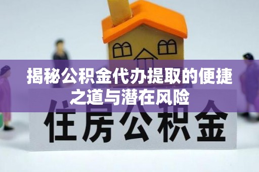 成华揭秘公积金代办提取的便捷之道与潜在风险