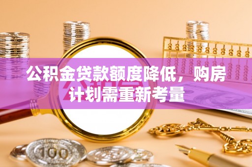 成华公积金贷款额度降低，购房计划需重新考量