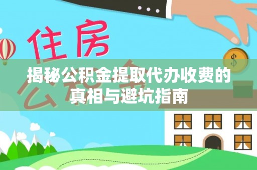 成华揭秘公积金提取代办收费的真相与避坑指南