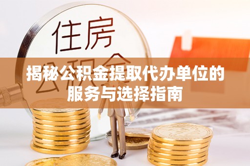 成华揭秘公积金提取代办单位的服务与选择指南