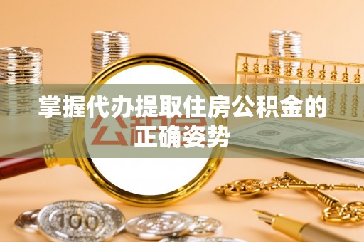 成华掌握代办提取住房公积金的正确姿势