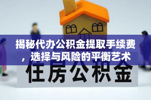 成华揭秘代办公积金提取手续费，选择与风险的平衡艺术