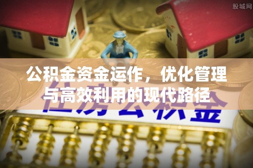 成华公积金资金运作，优化管理与高效利用的现代路径