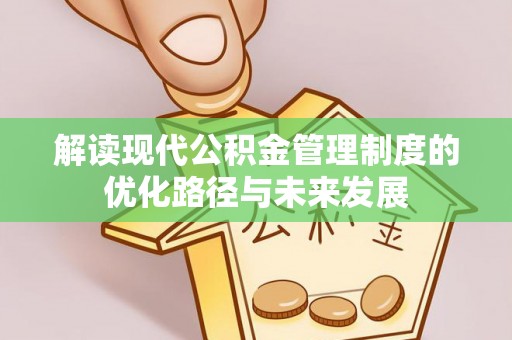 成华解读现代公积金管理制度的优化路径与未来发展