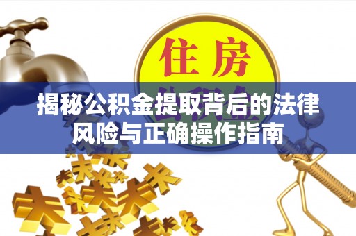 成华揭秘公积金提取背后的法律风险与正确操作指南