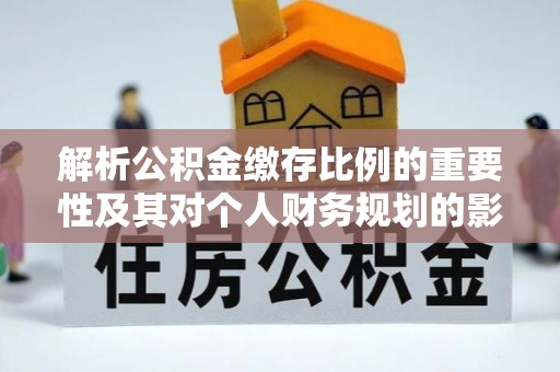 成华解析公积金缴存比例的重要性及其对个人财务规划的影响
