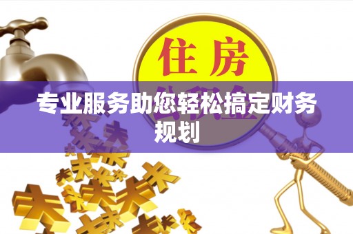 成华专业服务助您轻松搞定财务规划