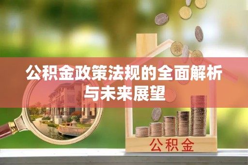 成华公积金政策法规的全面解析与未来展望