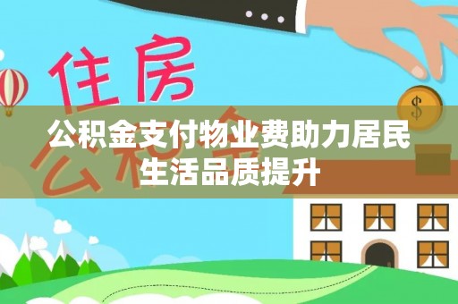 成华公积金支付物业费助力居民生活品质提升