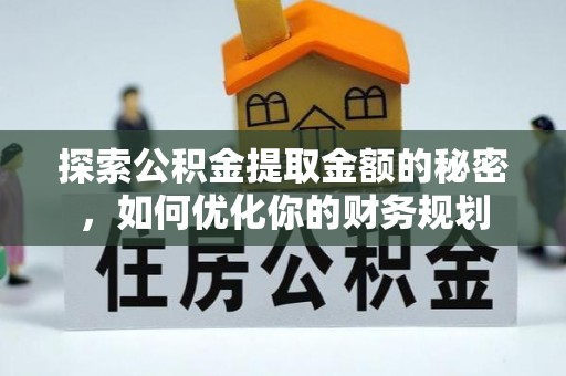 成华探索公积金提取金额的秘密，如何优化你的财务规划