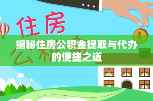 成华揭秘住房公积金提取与代办的便捷之道