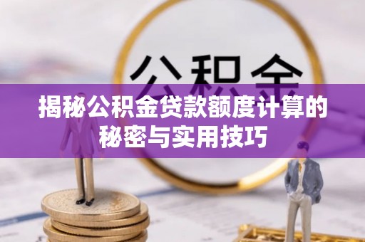成华揭秘公积金贷款额度计算的秘密与实用技巧