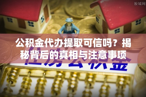 成华公积金代办提取可信吗？揭秘背后的真相与注意事项