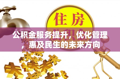 成华公积金服务提升，优化管理，惠及民生的未来方向
