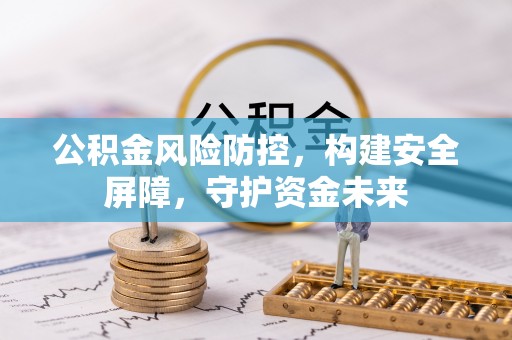 成华公积金风险防控，构建安全屏障，守护资金未来