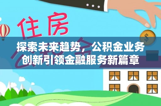 成华探索未来趋势，公积金业务创新引领金融服务新篇章