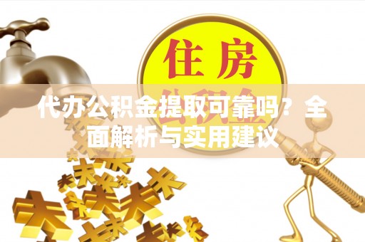 成华代办公积金提取可靠吗？全面解析与实用建议