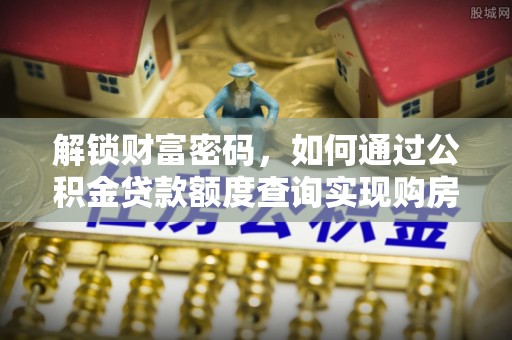 成华解锁财富密码，如何通过公积金贷款额度查询实现购房梦想