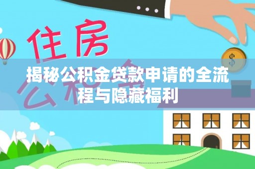 成华揭秘公积金贷款申请的全流程与隐藏福利
