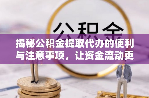 成华揭秘公积金提取代办的便利与注意事项，让资金流动更高效