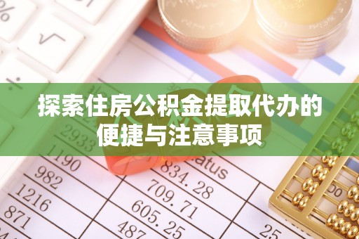 成华探索住房公积金提取代办的便捷与注意事项