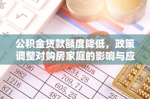 成华公积金贷款额度降低，政策调整对购房家庭的影响与应对策略
