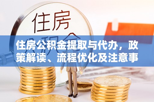 成华住房公积金提取与代办，政策解读、流程优化及注意事项