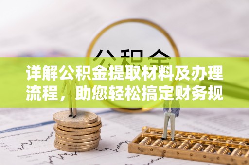 成华详解公积金提取材料及办理流程，助您轻松搞定财务规划