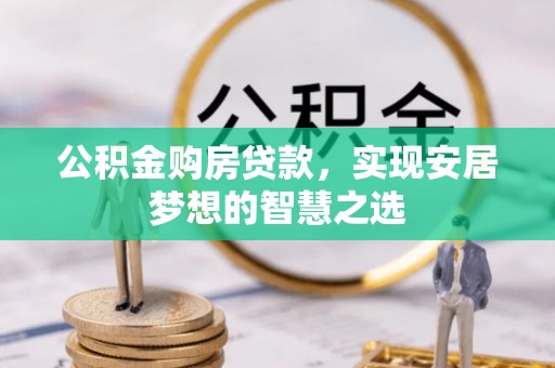 成华公积金购房贷款，实现安居梦想的智慧之选